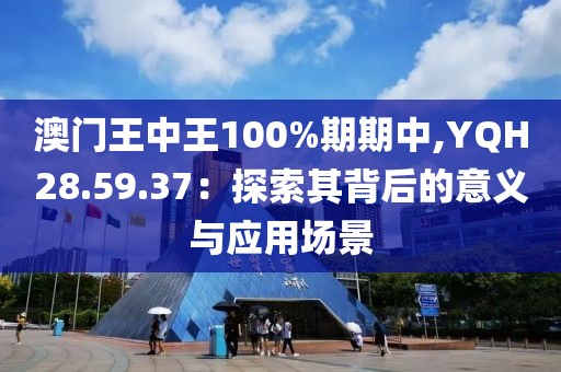 澳門(mén)王中王100%期期中,YQH28.59.37：探索其背后的意義與應(yīng)用場(chǎng)景