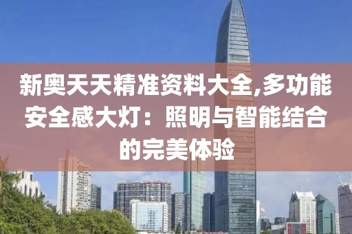 新奧天天精準(zhǔn)資料大全,多功能安全感大燈：照明與智能結(jié)合的完美體驗