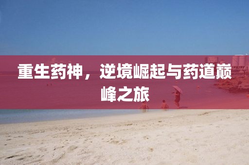 重生藥神，逆境崛起與藥道巔峰之旅