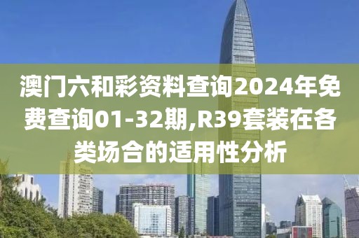 澳門(mén)六和彩資料查詢(xún)2024年免費(fèi)查詢(xún)01-32期,R39套裝在各類(lèi)場(chǎng)合的適用性分析