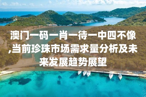 澳門一碼一肖一待一中四不像,當(dāng)前珍珠市場需求量分析及未來發(fā)展趨勢展望