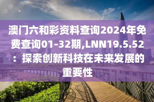 澳門(mén)六和彩資料查詢2024年免費(fèi)查詢01-32期,LNN19.5.52：探索創(chuàng)新科技在未來(lái)發(fā)展的重要性