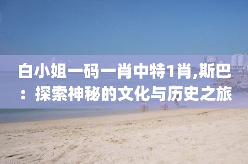 白小姐一碼一肖中特1肖,斯巴：探索神秘的文化與歷史之旅