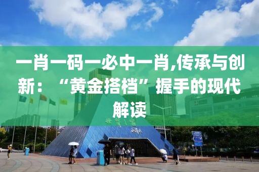 一肖一碼一必中一肖,傳承與創(chuàng)新：“黃金搭檔”握手的現(xiàn)代解讀