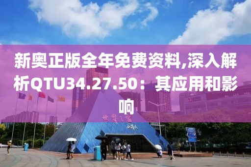 新奧正版全年免費資料,深入解析QTU34.27.50：其應用和影響