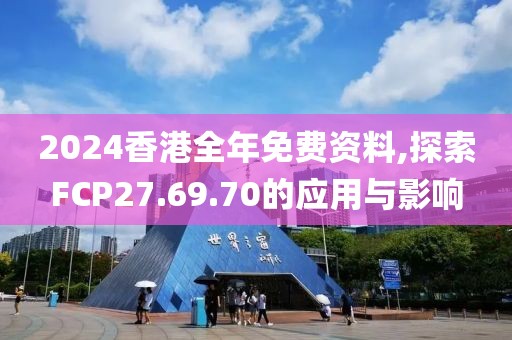 2024香港全年免費資料,探索FCP27.69.70的應用與影響