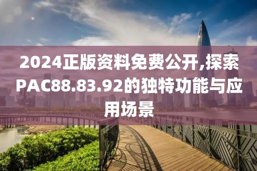 2024正版資料免費(fèi)公開,探索PAC88.83.92的獨(dú)特功能與應(yīng)用場景