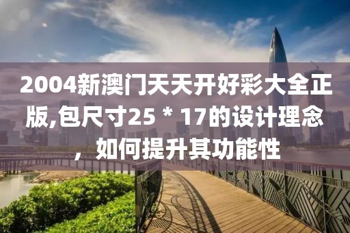 2004新澳門天天開好彩大全正版,包尺寸25＊17的設(shè)計(jì)理念，如何提升其功能性