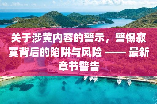 關于涉黃內(nèi)容的警示，警惕寂寞背后的陷阱與風險 —— 最新章節(jié)警告