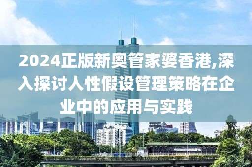 2024正版新奧管家婆香港,深入探討人性假設(shè)管理策略在企業(yè)中的應(yīng)用與實(shí)踐