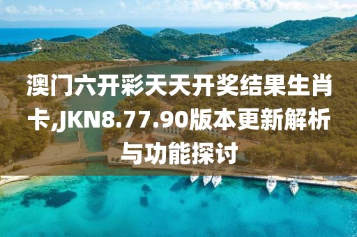 澳門六開彩天天開獎結(jié)果生肖卡,JKN8.77.90版本更新解析與功能探討