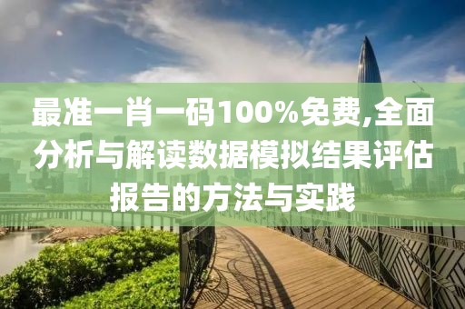 最準(zhǔn)一肖一碼100%免費(fèi),全面分析與解讀數(shù)據(jù)模擬結(jié)果評(píng)估報(bào)告的方法與實(shí)踐