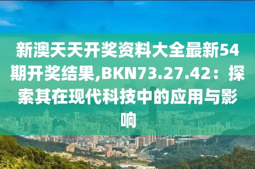 新澳天天開獎資料大全最新54期開獎結果,BKN73.27.42：探索其在現(xiàn)代科技中的應用與影響