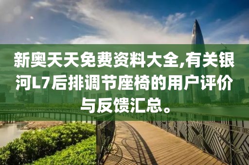 新奧天天免費(fèi)資料大全,有關(guān)銀河L7后排調(diào)節(jié)座椅的用戶評(píng)價(jià)與反饋匯總。