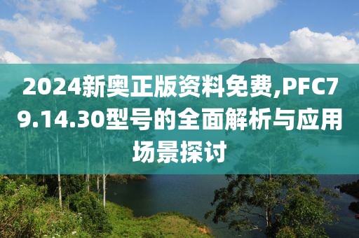 2024新奧正版資料免費,PFC79.14.30型號的全面解析與應(yīng)用場景探討