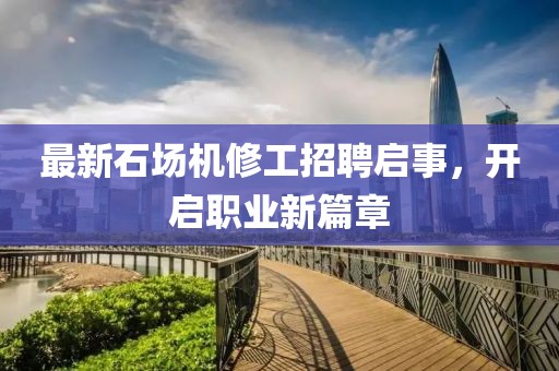 最新石場機修工招聘啟事，開啟職業(yè)新篇章