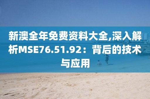 新澳全年免費(fèi)資料大全,深入解析MSE76.51.92：背后的技術(shù)與應(yīng)用