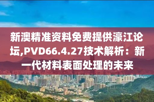 新澳精準資料免費提供濠江論壇,PVD66.4.27技術解析：新一代材料表面處理的未來