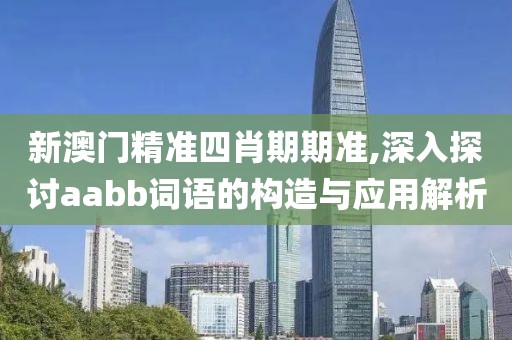 新澳門精準(zhǔn)四肖期期準(zhǔn),深入探討aabb詞語(yǔ)的構(gòu)造與應(yīng)用解析