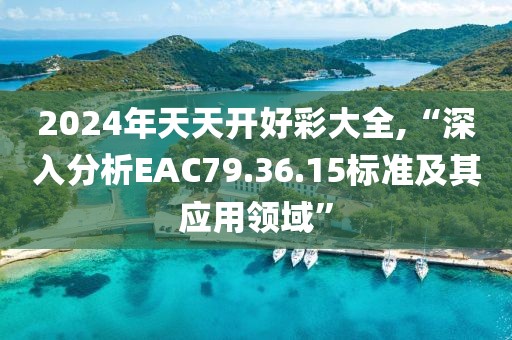 2024年天天開(kāi)好彩大全,“深入分析EAC79.36.15標(biāo)準(zhǔn)及其應(yīng)用領(lǐng)域”