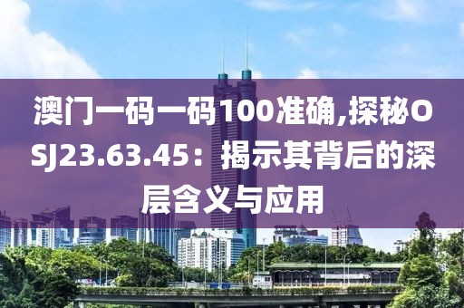澳門一碼一碼100準(zhǔn)確,探秘OSJ23.63.45：揭示其背后的深層含義與應(yīng)用