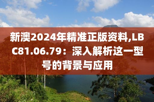 新澳2024年精準(zhǔn)正版資料,LBC81.06.79：深入解析這一型號的背景與應(yīng)用