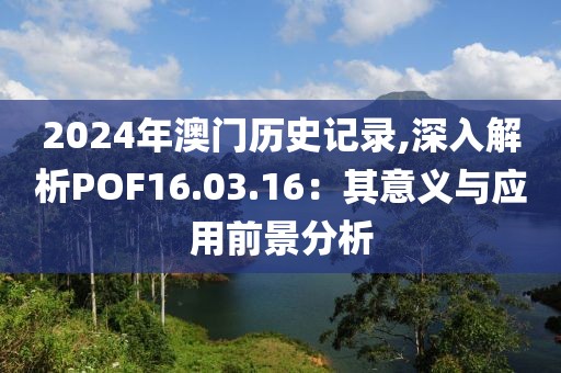2024年澳門歷史記錄,深入解析POF16.03.16：其意義與應(yīng)用前景分析