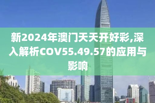 新2024年澳門天天開好彩,深入解析COV55.49.57的應(yīng)用與影響