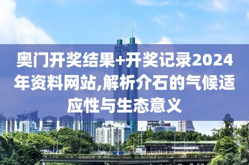 奧門(mén)開(kāi)獎(jiǎng)結(jié)果+開(kāi)獎(jiǎng)記錄2024年資料網(wǎng)站,解析介石的氣候適應(yīng)性與生態(tài)意義