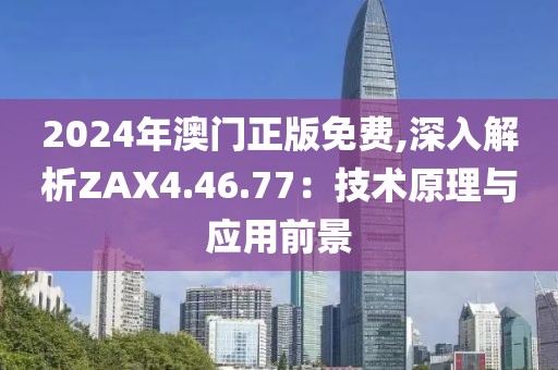2024年澳門正版免費,深入解析ZAX4.46.77：技術原理與應用前景