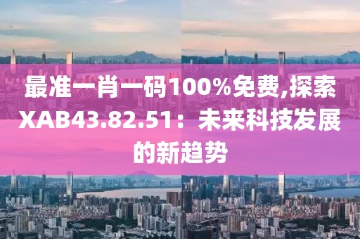 最準(zhǔn)一肖一碼100%免費(fèi),探索XAB43.82.51：未來(lái)科技發(fā)展的新趨勢(shì)