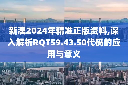 新澳2024年精準(zhǔn)正版資料,深入解析RQT59.43.50代碼的應(yīng)用與意義