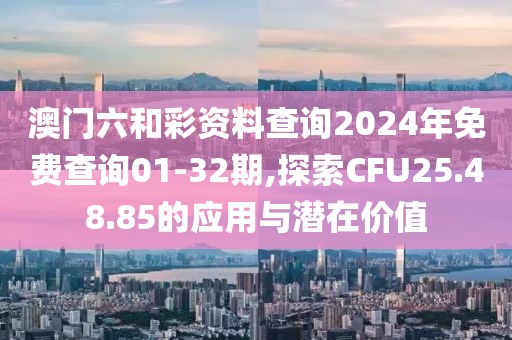 澳門六和彩資料查詢2024年免費(fèi)查詢01-32期,探索CFU25.48.85的應(yīng)用與潛在價(jià)值
