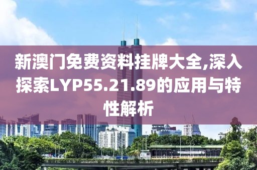 新澳門免費(fèi)資料掛牌大全,深入探索LYP55.21.89的應(yīng)用與特性解析