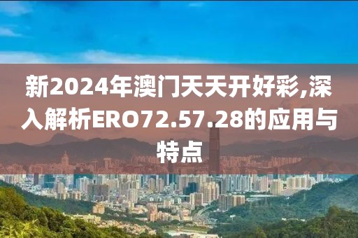新2024年澳門天天開好彩,深入解析ERO72.57.28的應用與特點