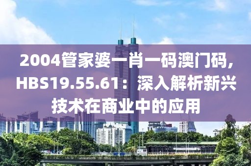 2004管家婆一肖一碼澳門碼,HBS19.55.61：深入解析新興技術(shù)在商業(yè)中的應(yīng)用