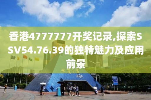 香港4777777開獎(jiǎng)記錄,探索SSV54.76.39的獨(dú)特魅力及應(yīng)用前景
