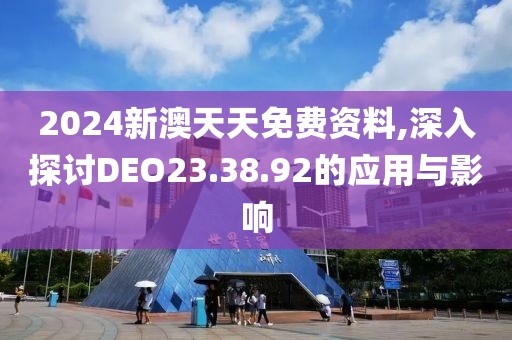 2024新澳天天免費資料,深入探討DEO23.38.92的應(yīng)用與影響