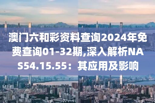 澳門六和彩資料查詢2024年免費查詢01-32期,深入解析NAS54.15.55：其應用及影響