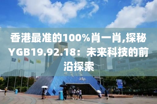 香港最準的100%肖一肖,探秘YGB19.92.18：未來科技的前沿探索