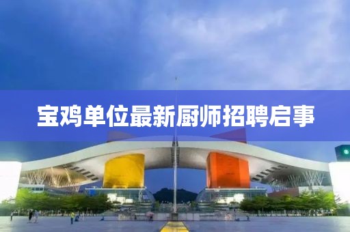 寶雞單位最新廚師招聘啟事