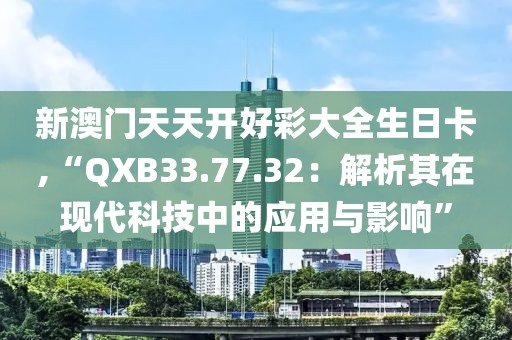 新澳門天天開(kāi)好彩大全生日卡,“QXB33.77.32：解析其在現(xiàn)代科技中的應(yīng)用與影響”