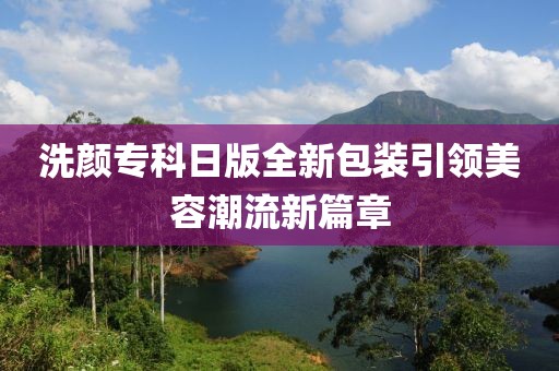 洗顏專科日版全新包裝引領(lǐng)美容潮流新篇章