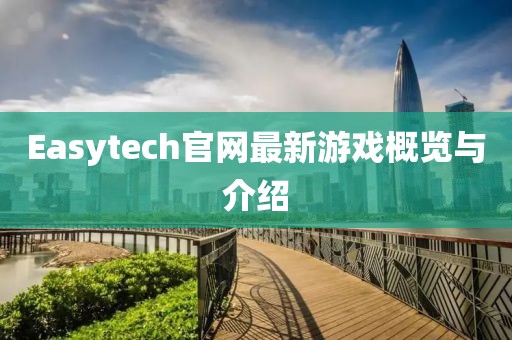 Easytech官網(wǎng)最新游戲概覽與介紹