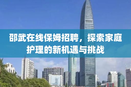 邵武在線保姆招聘，探索家庭護(hù)理的新機(jī)遇與挑戰(zhàn)