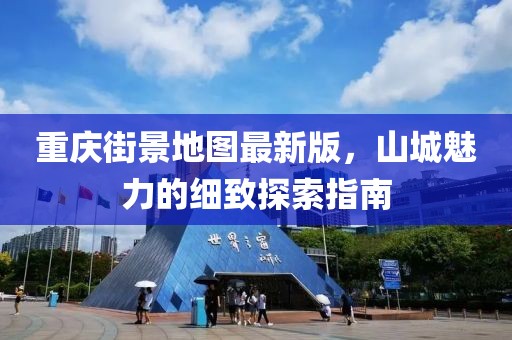 重慶街景地圖最新版，山城魅力的細(xì)致探索指南