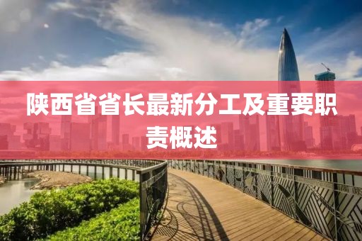 陜西省省長最新分工及重要職責(zé)概述