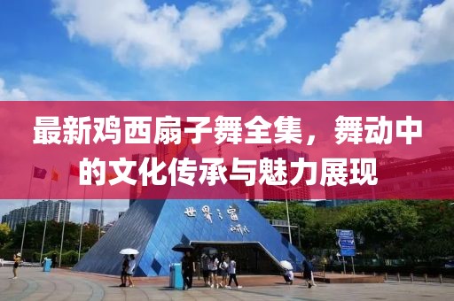 最新雞西扇子舞全集，舞動中的文化傳承與魅力展現(xiàn)