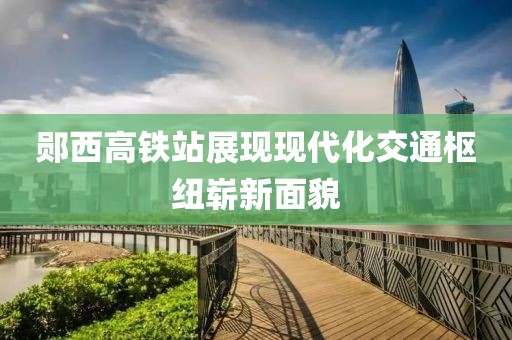鄖西高鐵站展現現代化交通樞紐嶄新面貌