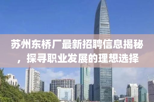 蘇州東橋廠最新招聘信息揭秘，探尋職業(yè)發(fā)展的理想選擇